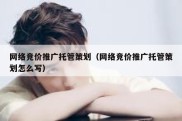 网络竞价推广托管策划（网络竞价推广托管策划怎么写）