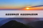 南昌短视频运营  南昌短视频运营招聘