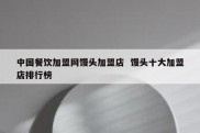 中国餐饮加盟网馒头加盟店  馒头十大加盟店排行榜