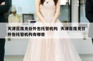 天津百度竞价外包托管机构  天津百度竞价外包托管机构有哪些