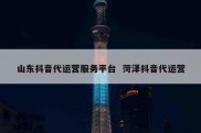 山东抖音代运营服务平台  菏泽抖音代运营