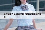 餐饮加盟几大骗局视频  餐饮加盟骗局的套路
