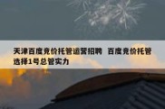 天津百度竞价托管运营招聘  百度竞价托管选择1号总管实力