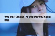 专业竞价托管服务  专业竞价托管服务包括哪些
