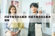 抖音不推流怎么解决  抖音不推流怎么解决视频