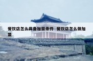 餐饮店怎么具备加盟条件  餐饮店怎么做加盟