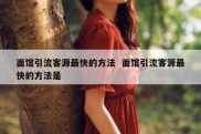 面馆引流客源最快的方法  面馆引流客源最快的方法是