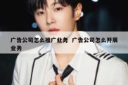 广告公司怎么推广业务  广告公司怎么开展业务