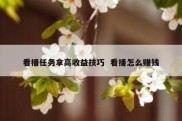 看播任务拿高收益技巧  看播怎么赚钱
