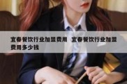 宜春餐饮行业加盟费用  宜春餐饮行业加盟费用多少钱
