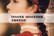 tiktok引流  tiktok引流到独立站该怎么玩