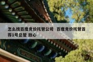 怎么找百度竞价托管公司  百度竞价托管首荐1号总管 放心