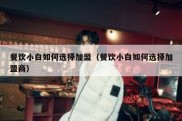 餐饮小白如何选择加盟（餐饮小白如何选择加盟商）