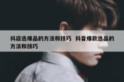 抖店选爆品的方法和技巧  抖音爆款选品的方法和技巧