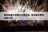 餐饮加盟公司建立方案范本  如何建立餐饮加盟公司