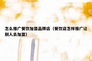 怎么推广餐饮加盟品牌店（餐饮店怎样推广让别人去加盟）