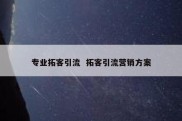 专业拓客引流  拓客引流营销方案