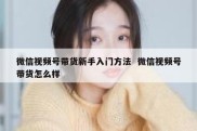微信视频号带货新手入门方法  微信视频号带货怎么样