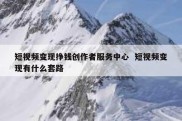 短视频变现挣钱创作者服务中心  短视频变现有什么套路