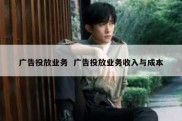 广告投放业务  广告投放业务收入与成本