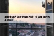 美容实体店怎么做同城引流  实体美容店怎么做线上
