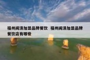 福州闽清加盟品牌餐饮  福州闽清加盟品牌餐饮店有哪些