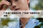 广东省广告集团公司  广东省广告集团公司待遇
