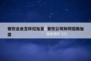 餐饮企业怎样招加盟  餐饮公司如何招商加盟
