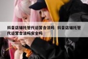 抖音店铺托管代运营合法吗  抖音店铺托管代运营合法吗安全吗