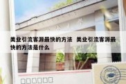 美业引流客源最快的方法  美业引流客源最快的方法是什么