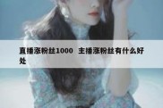 直播涨粉丝1000  主播涨粉丝有什么好处