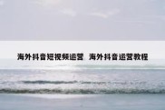 海外抖音短视频运营  海外抖音运营教程