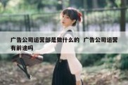 广告公司运营部是做什么的  广告公司运营有前途吗