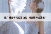 推广抖音号代运营功能  抖音账号运营推广