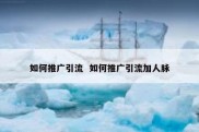 如何推广引流  如何推广引流加人脉