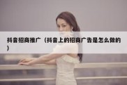 抖音招商推广（抖音上的招商广告是怎么做的）
