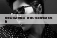 直播公司运营模式  直播公司运营模式有哪些