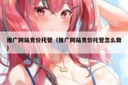 推广网站竞价托管（推广网站竞价托管怎么做）