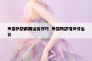 天猫新店前期运营技巧  天猫新店铺如何运营