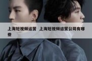 上海短视频运营  上海短视频运营公司有哪些