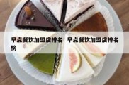 早点餐饮加盟店排名  早点餐饮加盟店排名榜