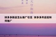 拼多多新店怎么推广引流  拼多多开店后如何推广