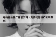 好的竞价推广托管公司（竞价托管推广公司费用）