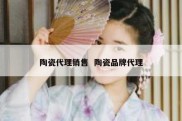 陶瓷代理销售  陶瓷品牌代理