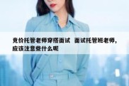 竞价托管老师穿搭面试  面试托管班老师,应该注意些什么呢