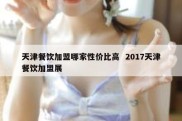 天津餐饮加盟哪家性价比高  2017天津餐饮加盟展