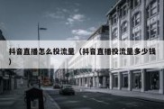 抖音直播怎么投流量（抖音直播投流量多少钱）