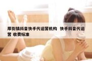 厚街镇抖音快手代运营机构  快手抖音代运营 收费标准
