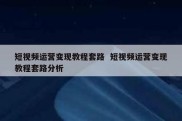 短视频运营变现教程套路  短视频运营变现教程套路分析