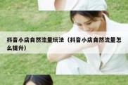 抖音小店自然流量玩法（抖音小店自然流量怎么提升）